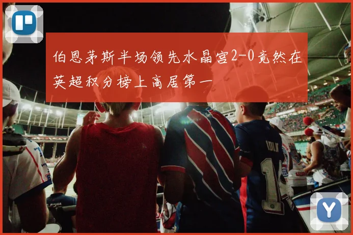 伯恩茅斯半场领先水晶宫2-0竟然在英超积分榜上高居第一