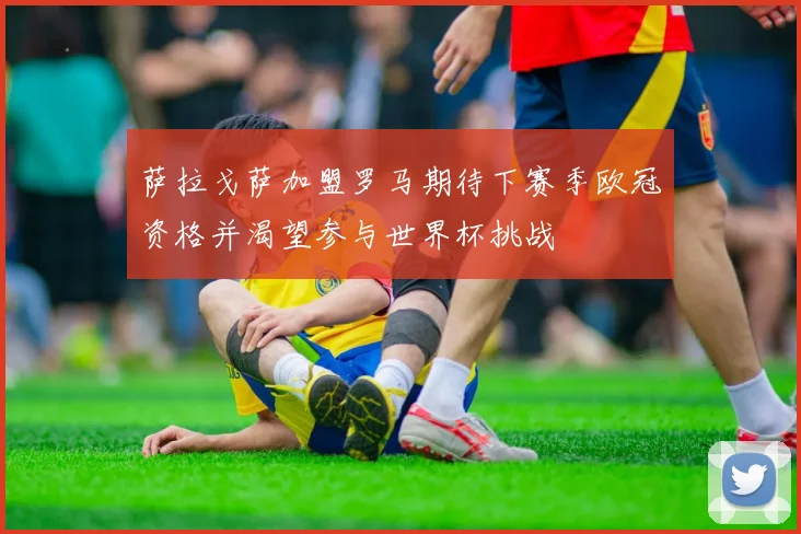 萨拉戈萨加盟罗马期待下赛季欧冠资格并渴望参与世界杯挑战