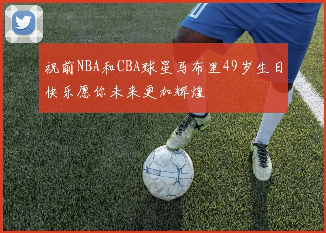 祝前NBA和CBA球星马布里49岁生日快乐愿你未来更加辉煌