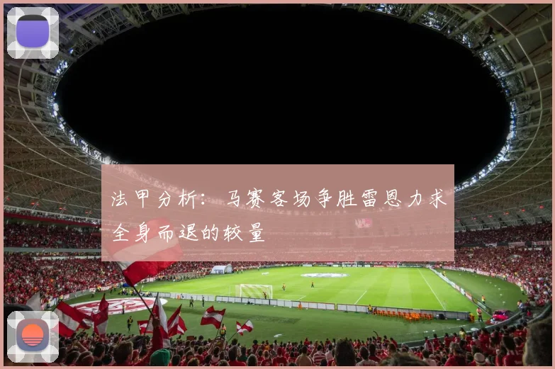 法甲分析：马赛客场争胜雷恩力求全身而退的较量