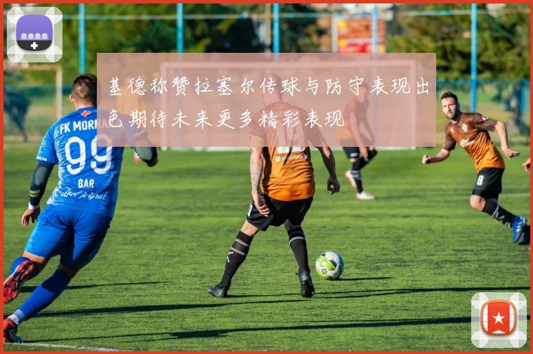 基德称赞拉塞尔传球与防守表现出色期待未来更多精彩表现
