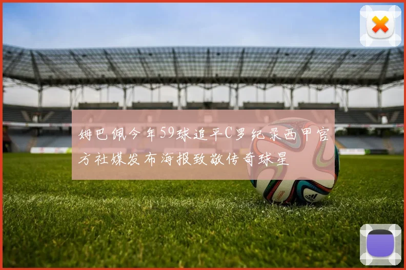 姆巴佩今年59球追平C罗纪录西甲官方社媒发布海报致敬传奇球星