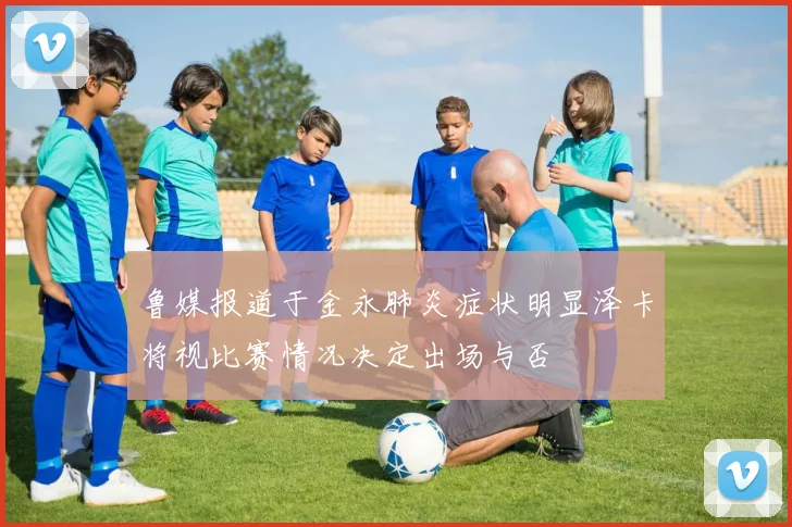 鲁媒报道于金永肺炎症状明显泽卡将视比赛情况决定出场与否