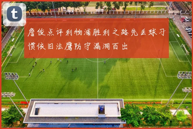 詹俊点评利物浦胜利之路先丢球习惯依旧法鹰防守漏洞百出