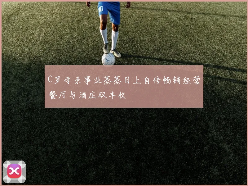 C罗母亲事业蒸蒸日上自传畅销经营餐厅与酒庄双丰收